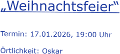 „Weihnachtsfeier“  Termin: 17.01.2026, 19:00 Uhr  Örtlichkeit: Oskar